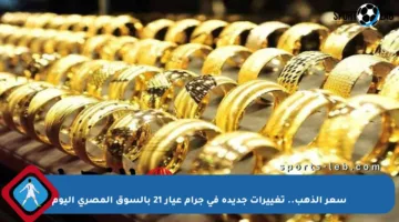 سعر الذهب.. تغييرات جديدة في جرام عيار 21 بالسوق المصري اليوم